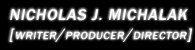 Nicholas J. Michalak [Writer/Producer/DP/Editor/Director]